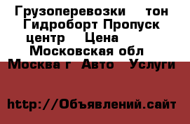 Грузоперевозки 4-9тон.Гидроборт.Пропуск центр. › Цена ­ 750 - Московская обл., Москва г. Авто » Услуги   